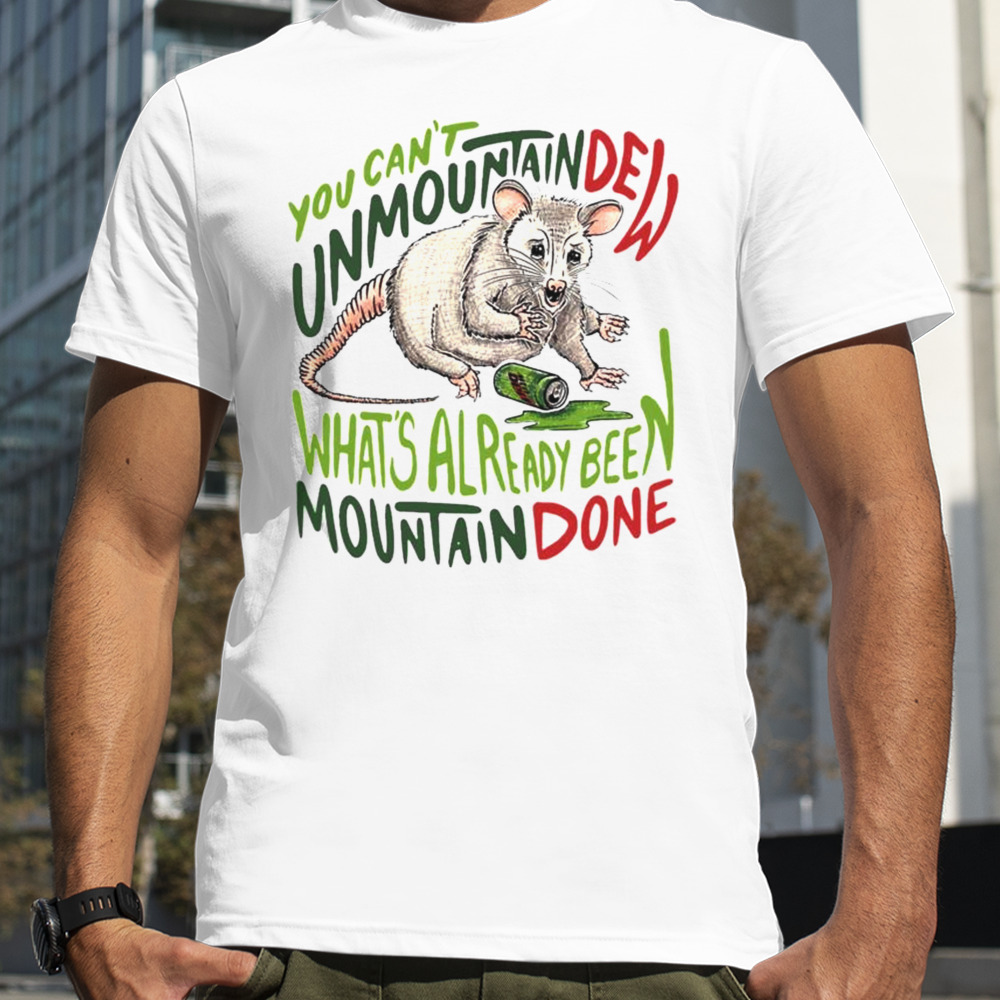 You Can’t Mountain Dew What’s Already Been Mountain Done T-shirt