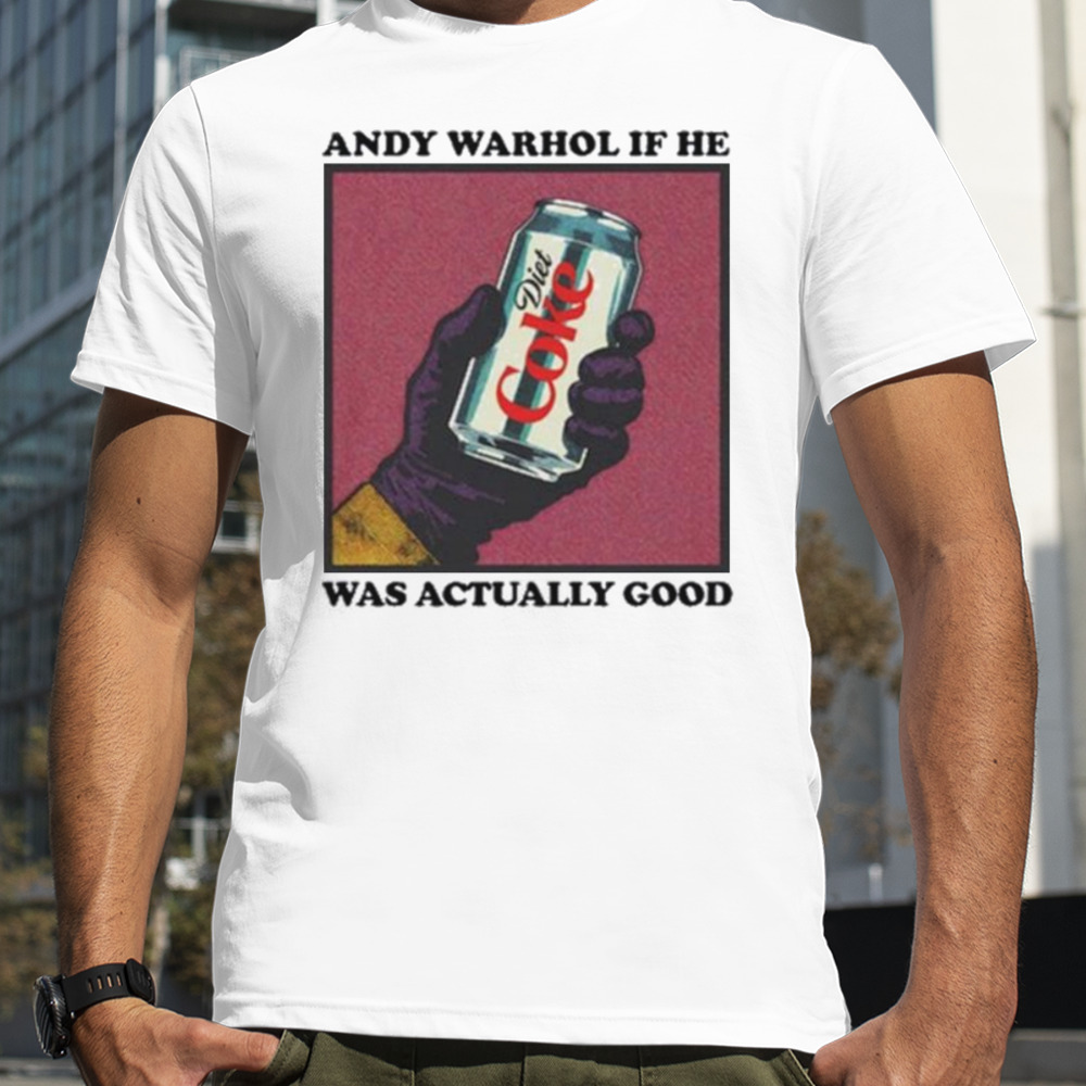 Andy Warhol If He Was Actually Good Shirt