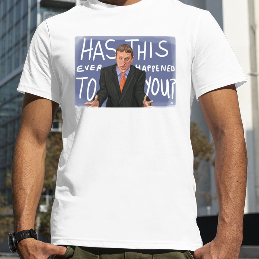 Has This Ever Happened To You shirt