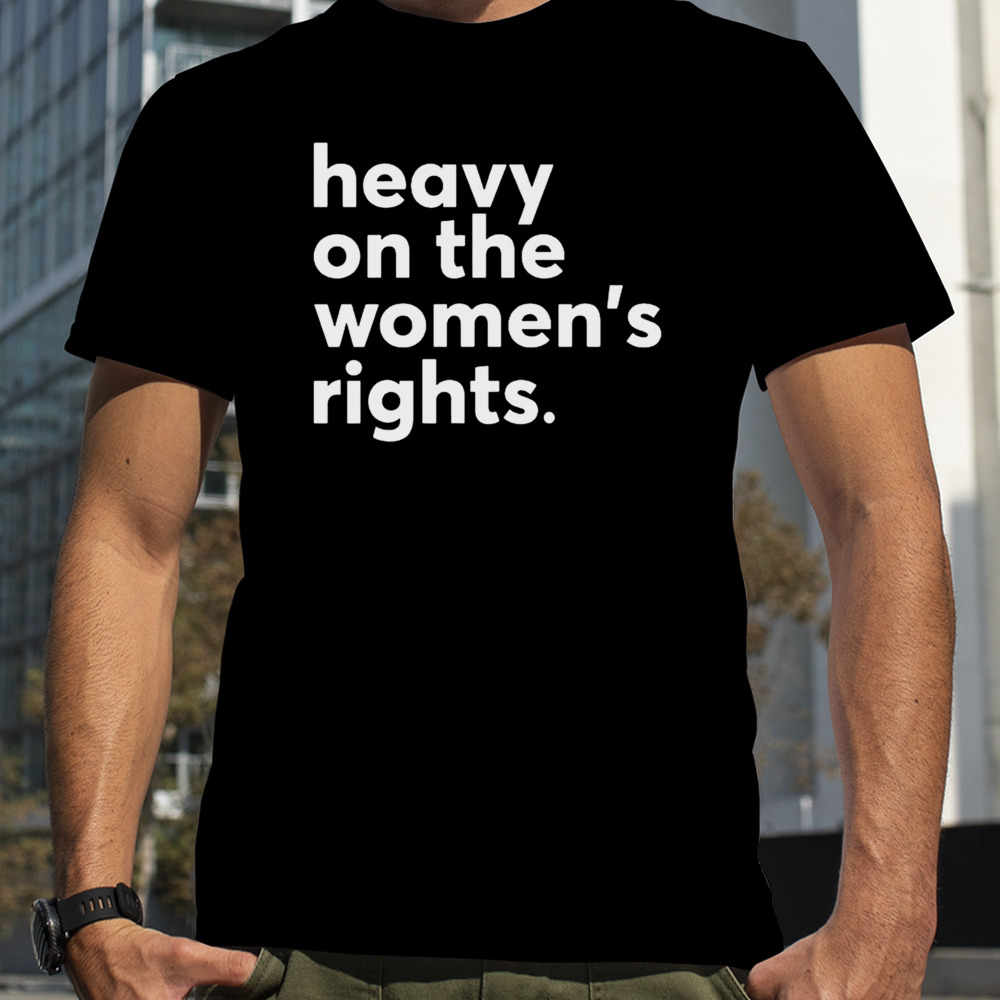 Heavy On The Women’s Right T-shirt