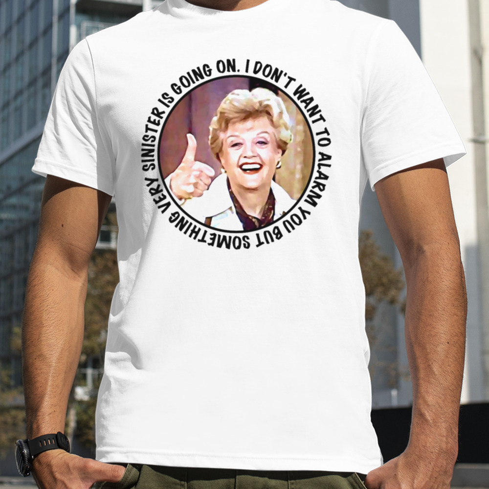 Jessica Fletcher Said I Don’t Want To Alarm You But Something Very Sinister Is Going On T S shirt