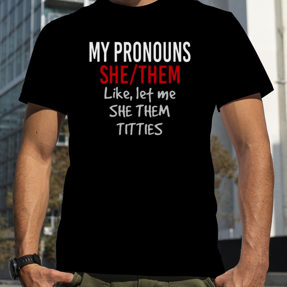 My Pronouns She Them Like Let Me She Them Titties T-shirt