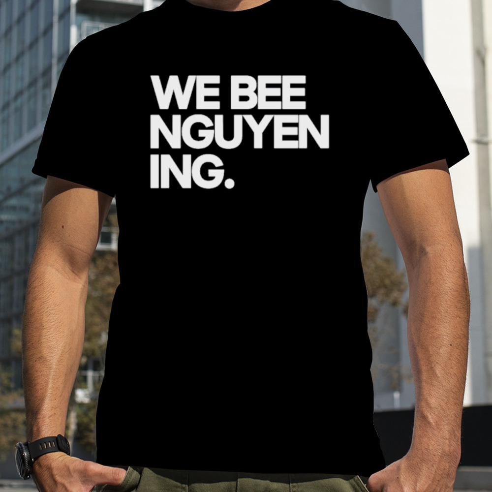 We Bee Nguyen-Ing shirt