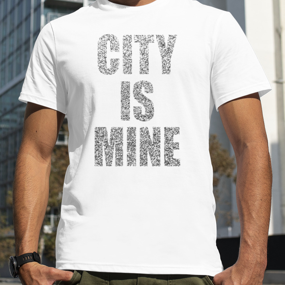 City is mine shirt