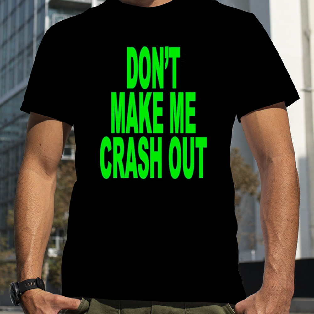 Don’t make me crash out shirt