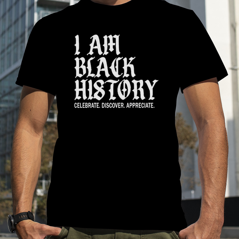 I Am Black History Celebrate Discover Appreciate T-Shirt