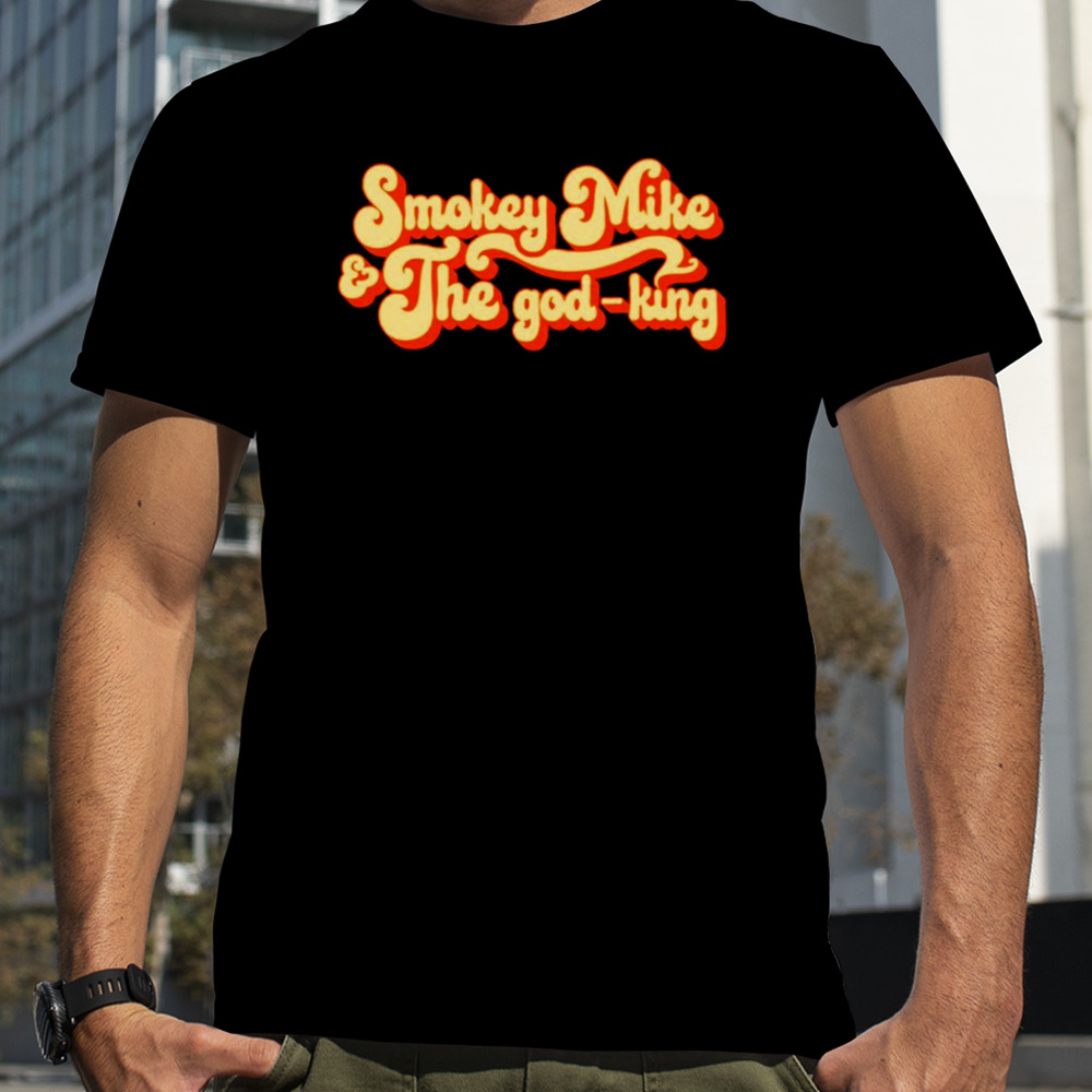 Smokey mike and the god-king shirt