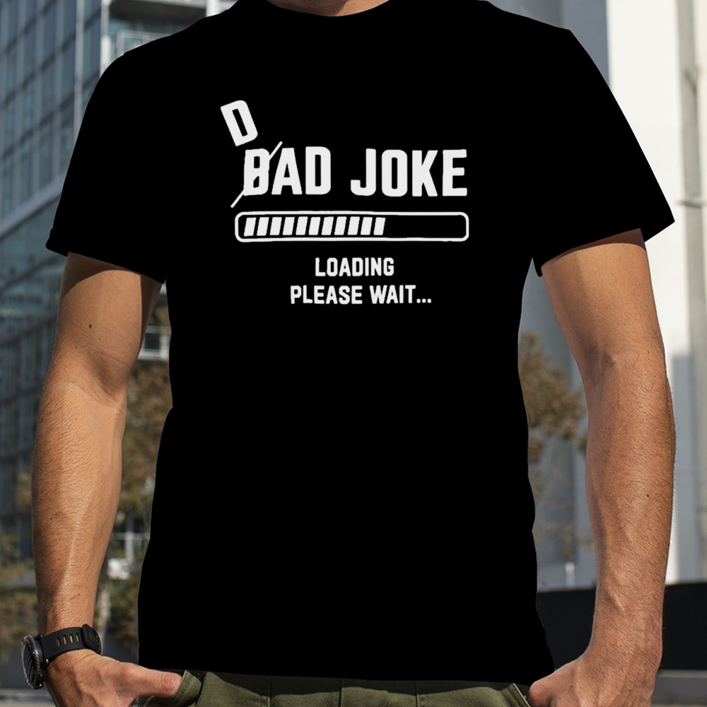 D Bad Joke Loading Please Wait Shirt