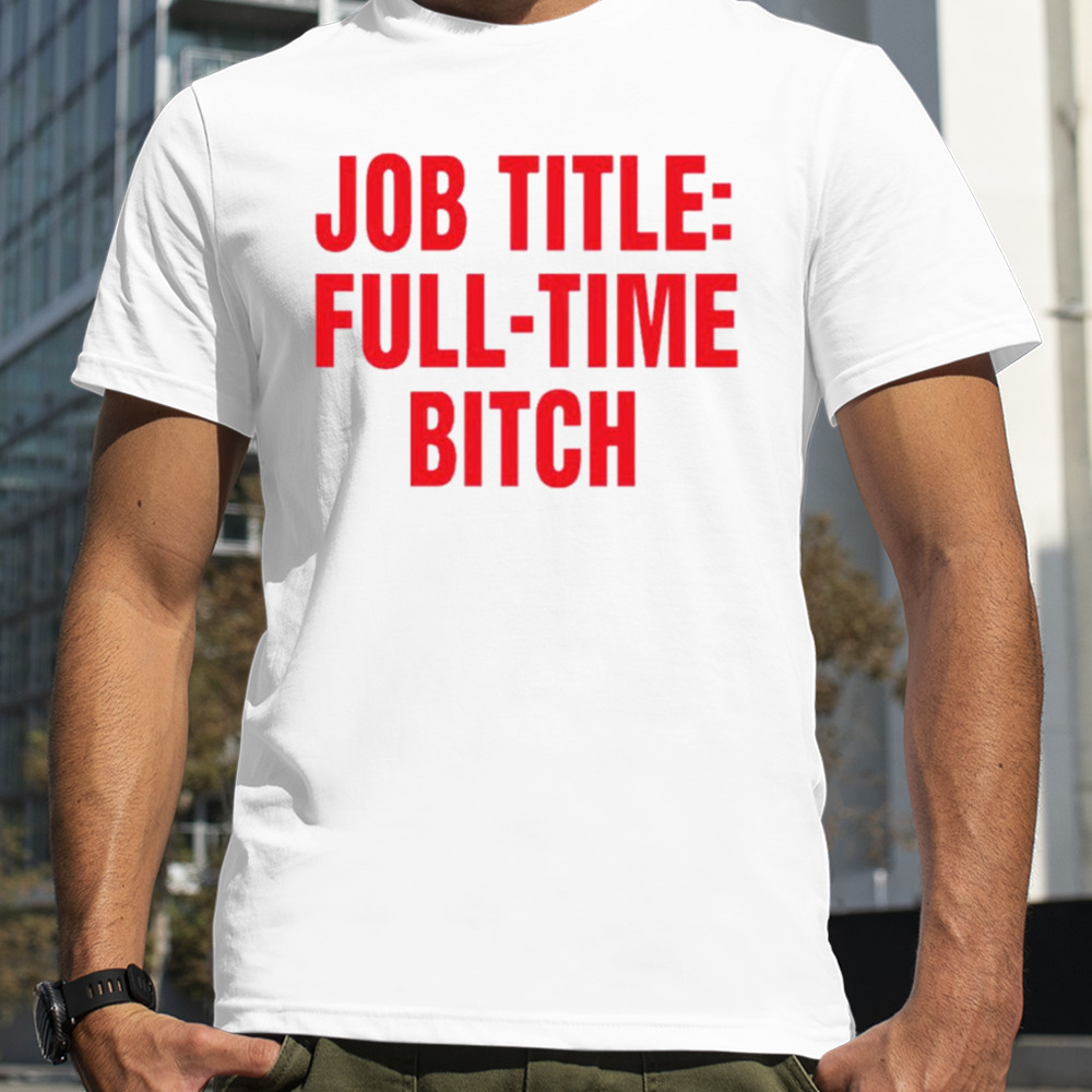 Job Title Full-Time Bitch shirt