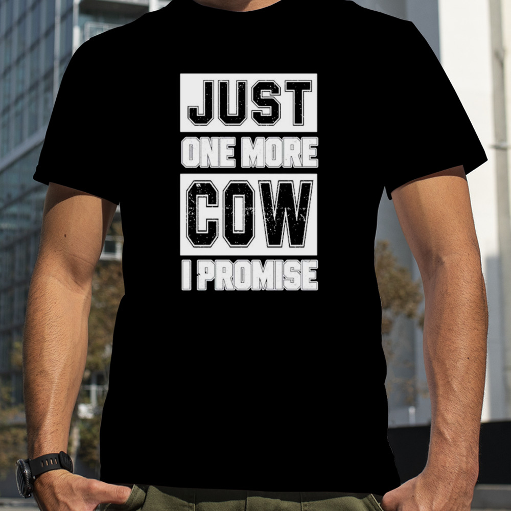 Just one more cow I promise shirt