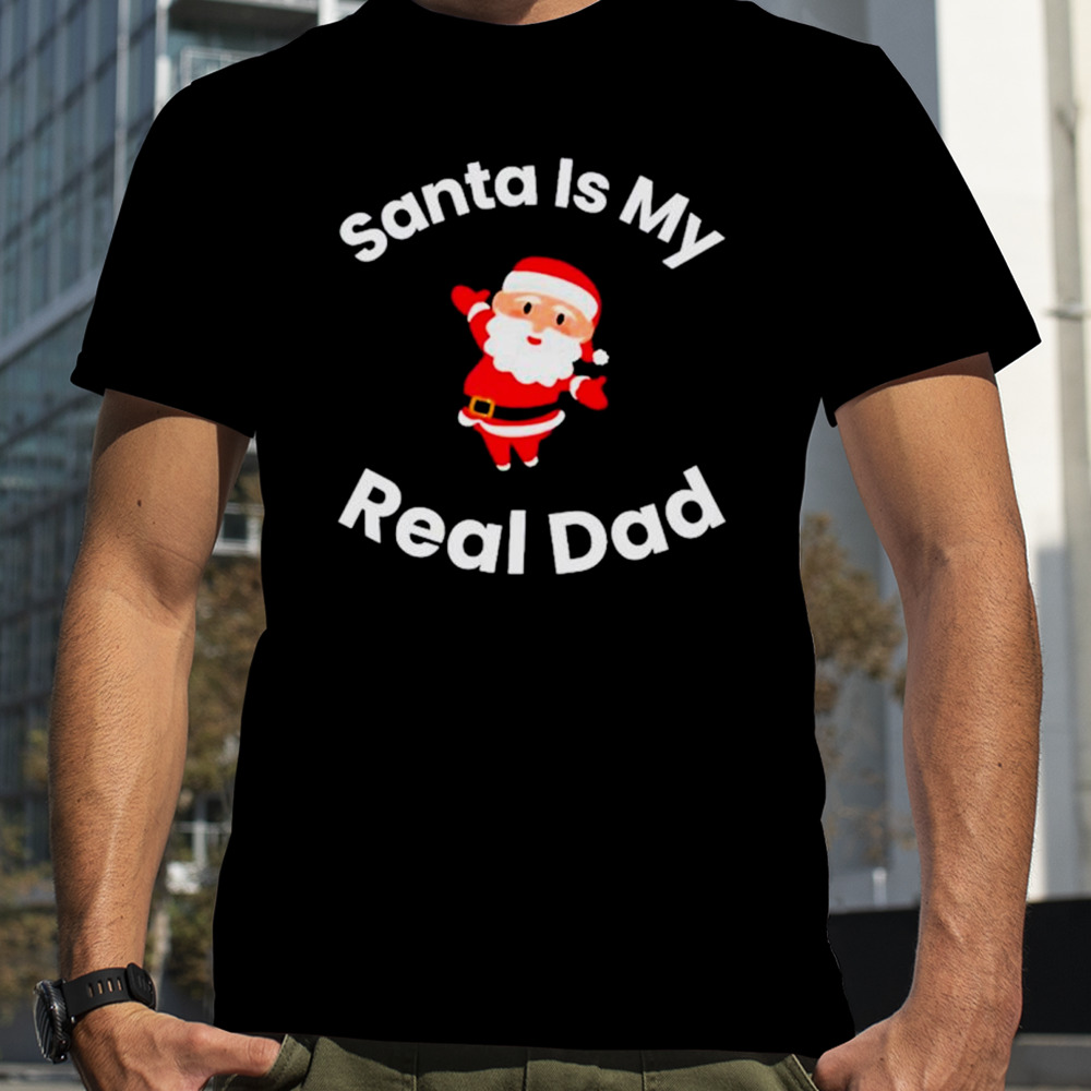 Santa is my real dad shirt