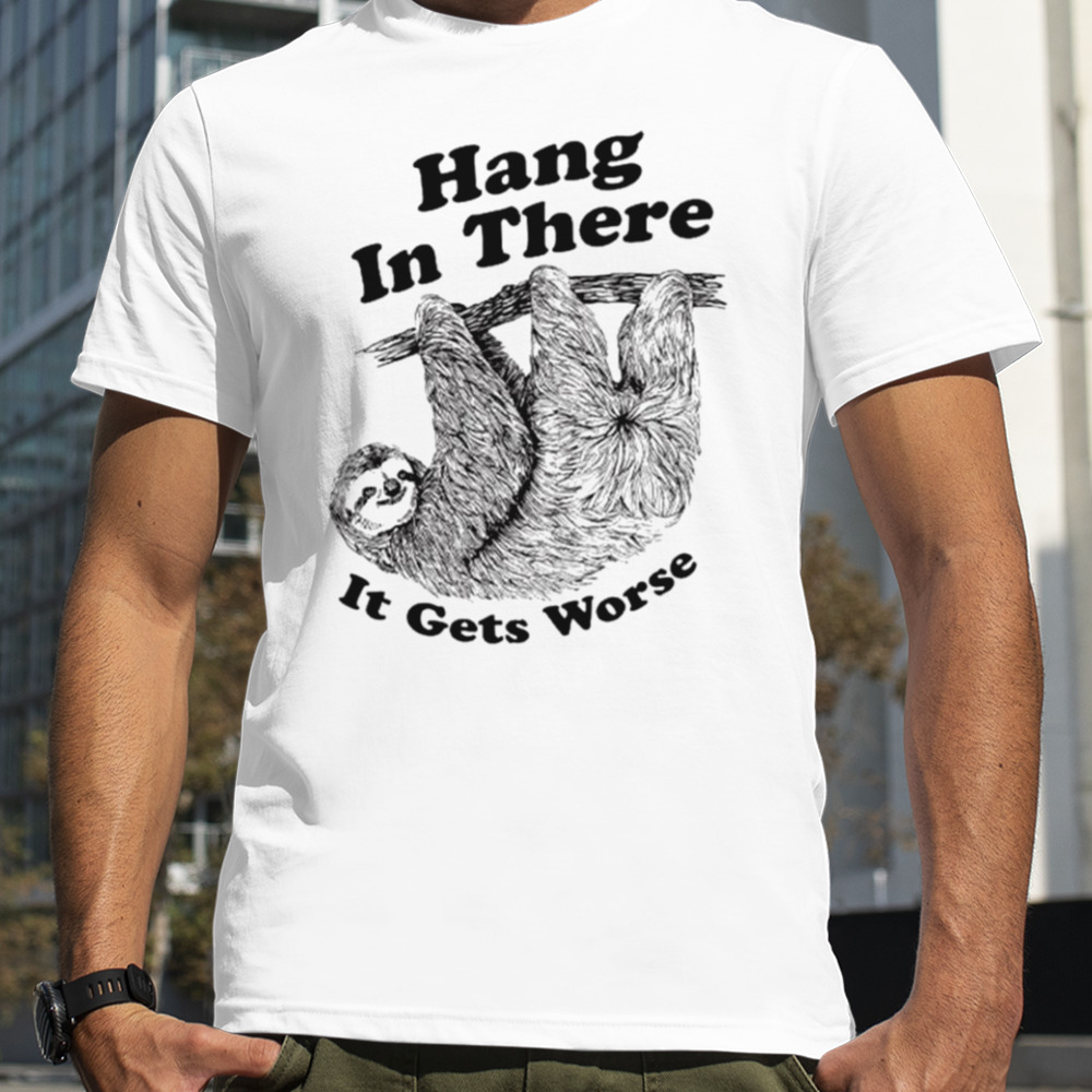 Sloth hang in there it gets worse shirt