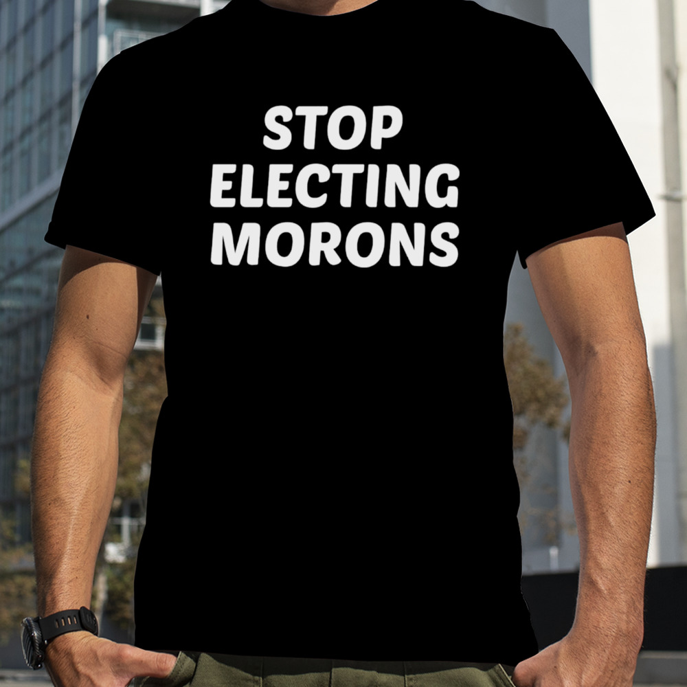 Stop electing morons shirt