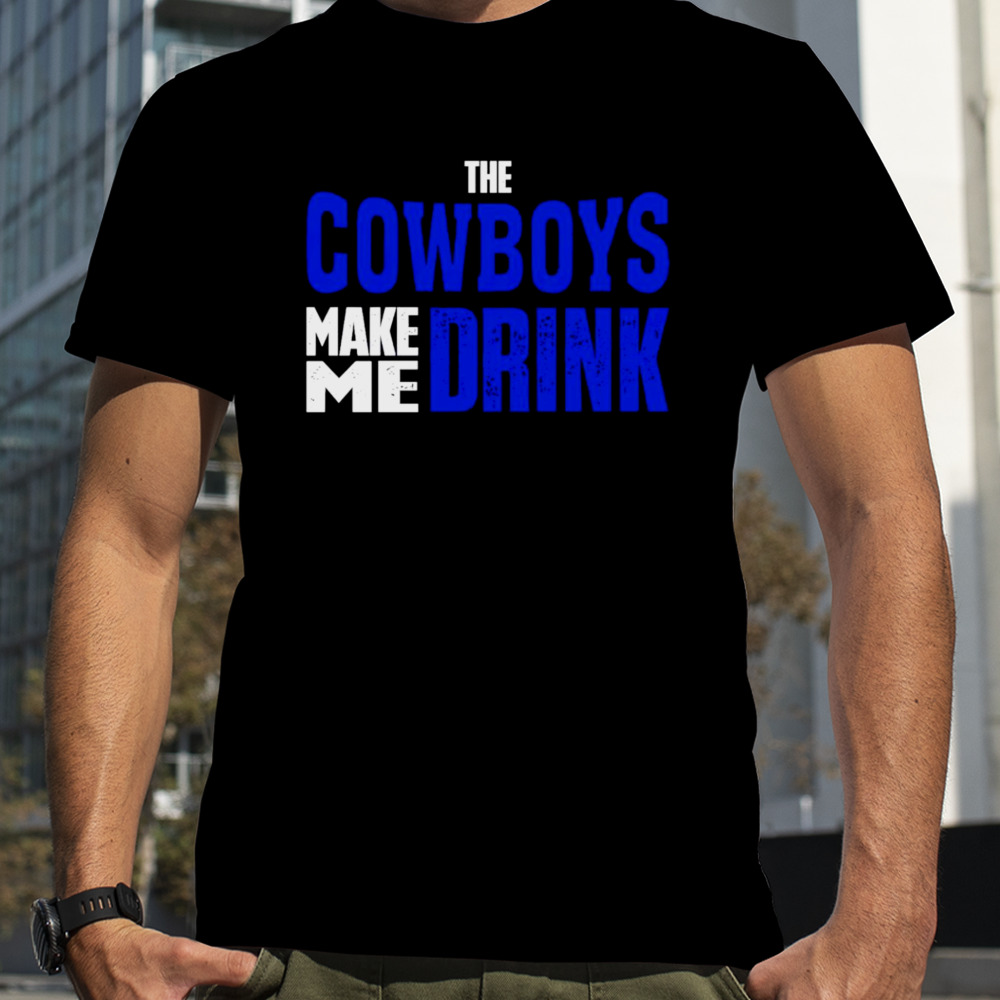 The Cowboys make me drink shirt