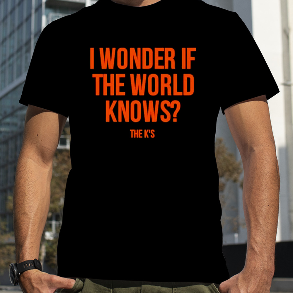 Wonder if the world knows shirt