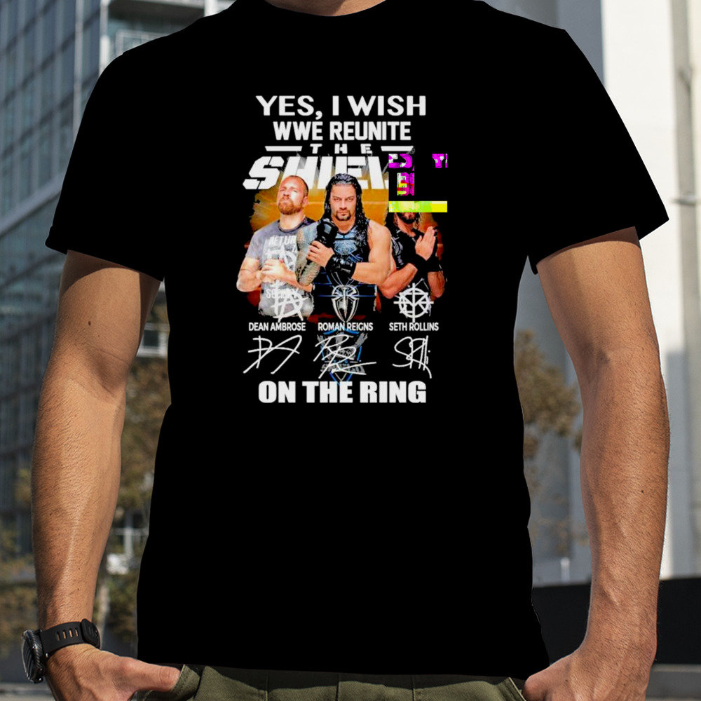 Yes I Wish WWE Reunite The Shield On The Ring Signatures Shirt