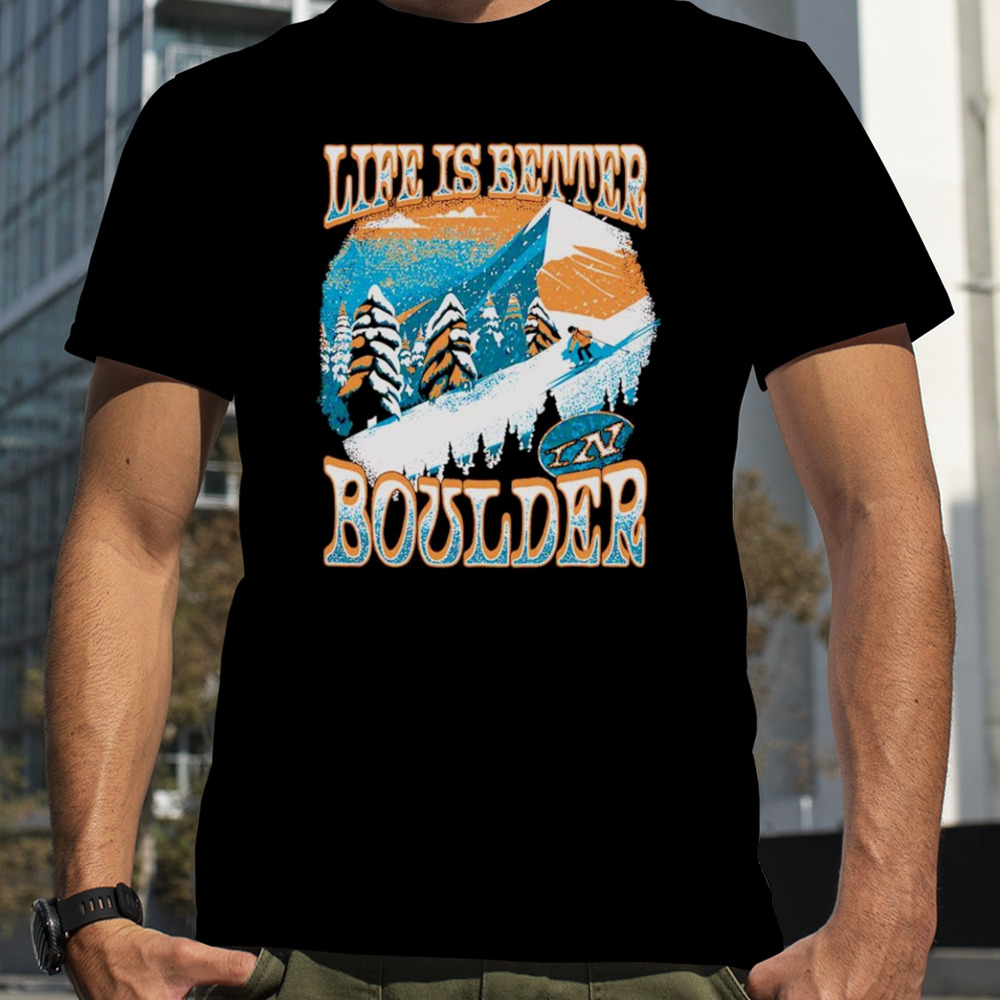 Colorado skiing life is better in boulder shirt