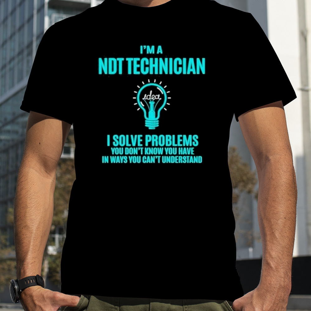 I’m A NDT TE Technician I Solve Problems Shirt