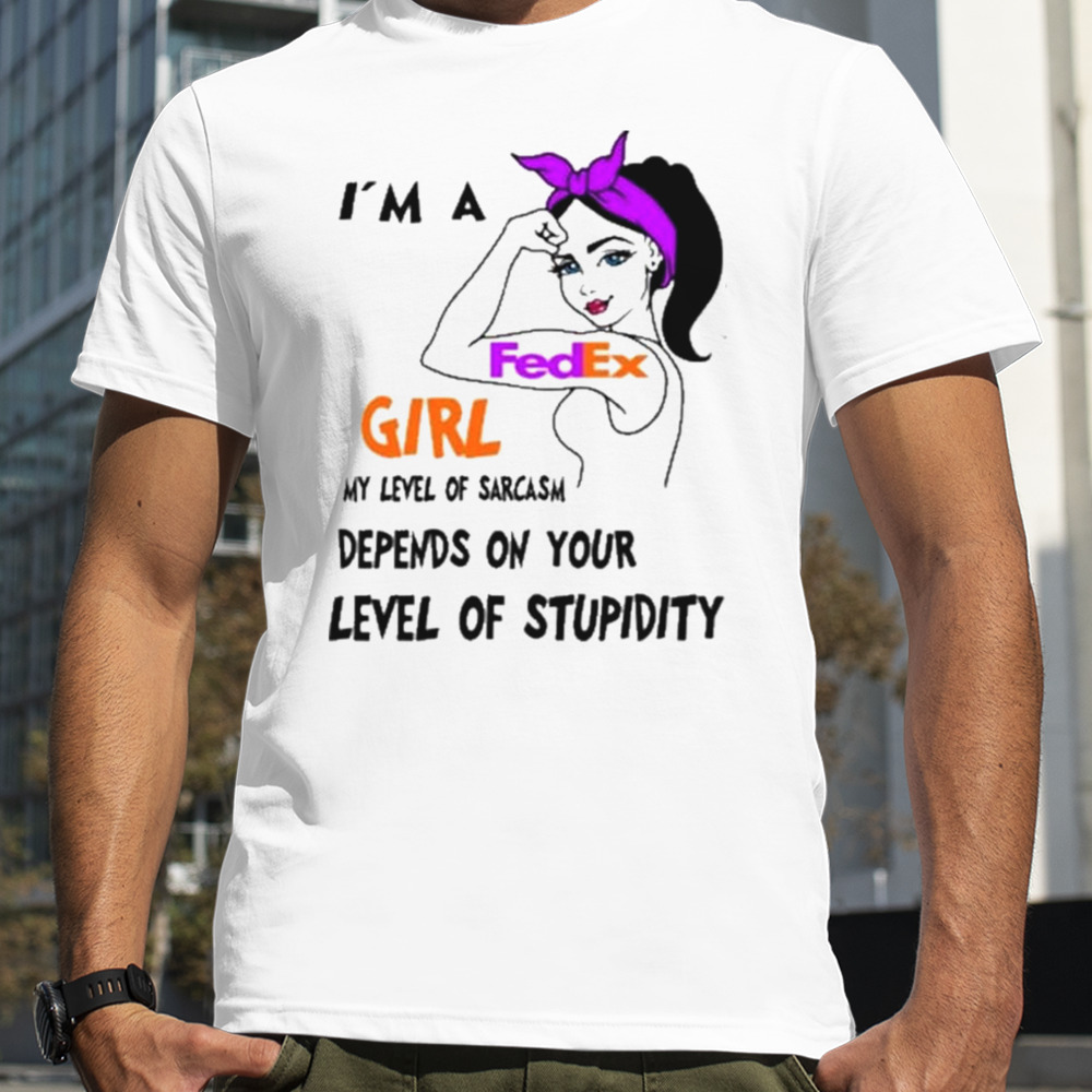 I’m a FedEx girl my level of sarcasm depends on your level of stupidity shirt