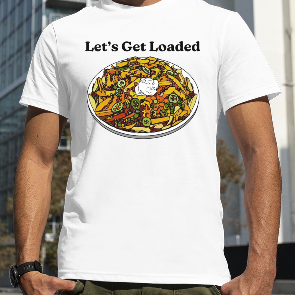 Let’s get loaded shirt