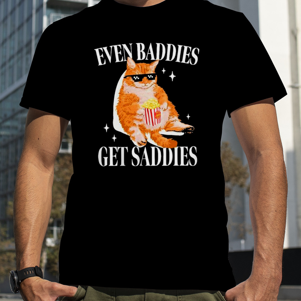 cat even baddies get saddies shirt