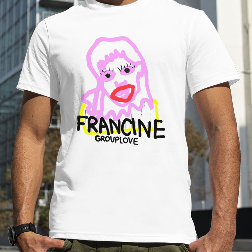 Francine group love shirt