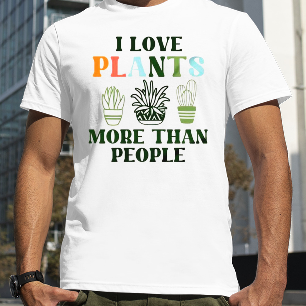 I love plants more than people plant shirt