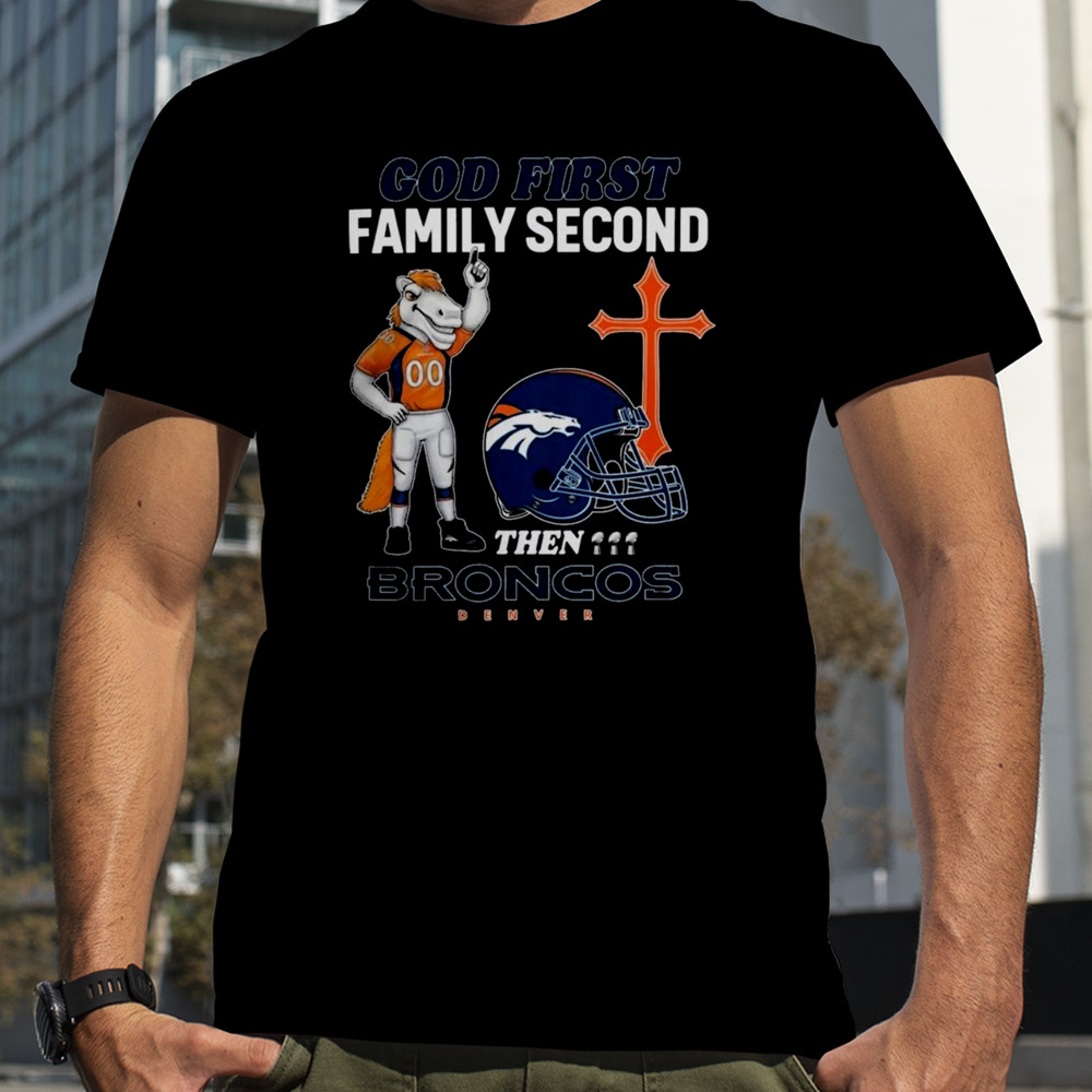 God First Family Second Then Denver Broncos Shirts