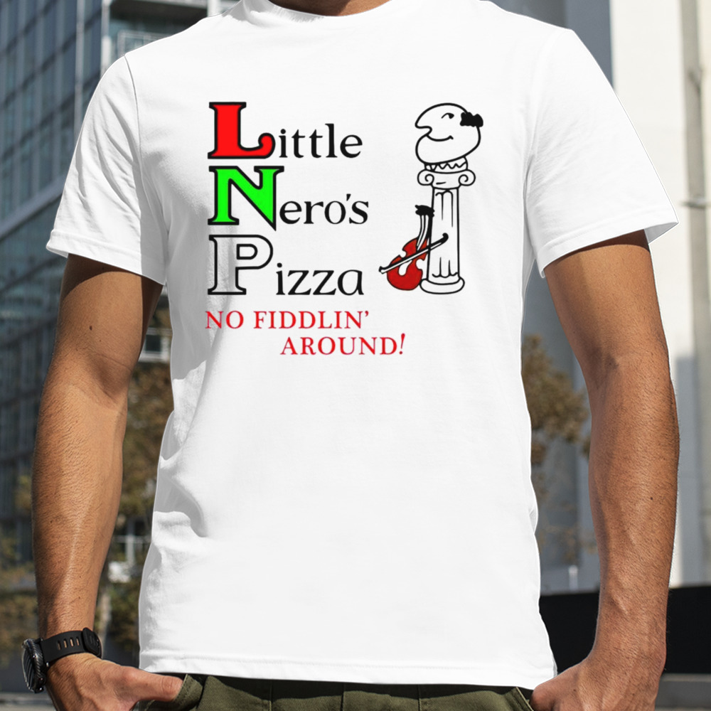 Little Neros pizza no fiddlin around shirt