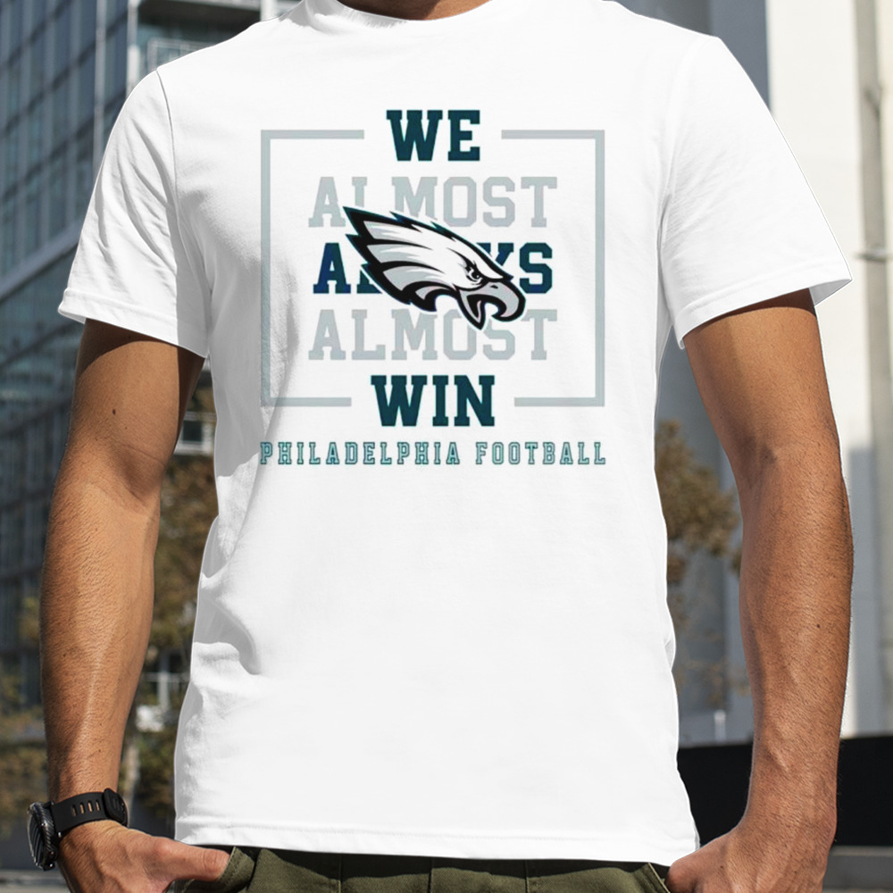 Philadelphia Eagles we almost always almost win shirt