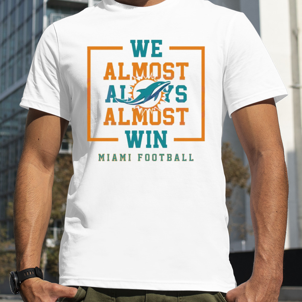 We Almost Always Almost Win Miami Dolphins Football Shirt