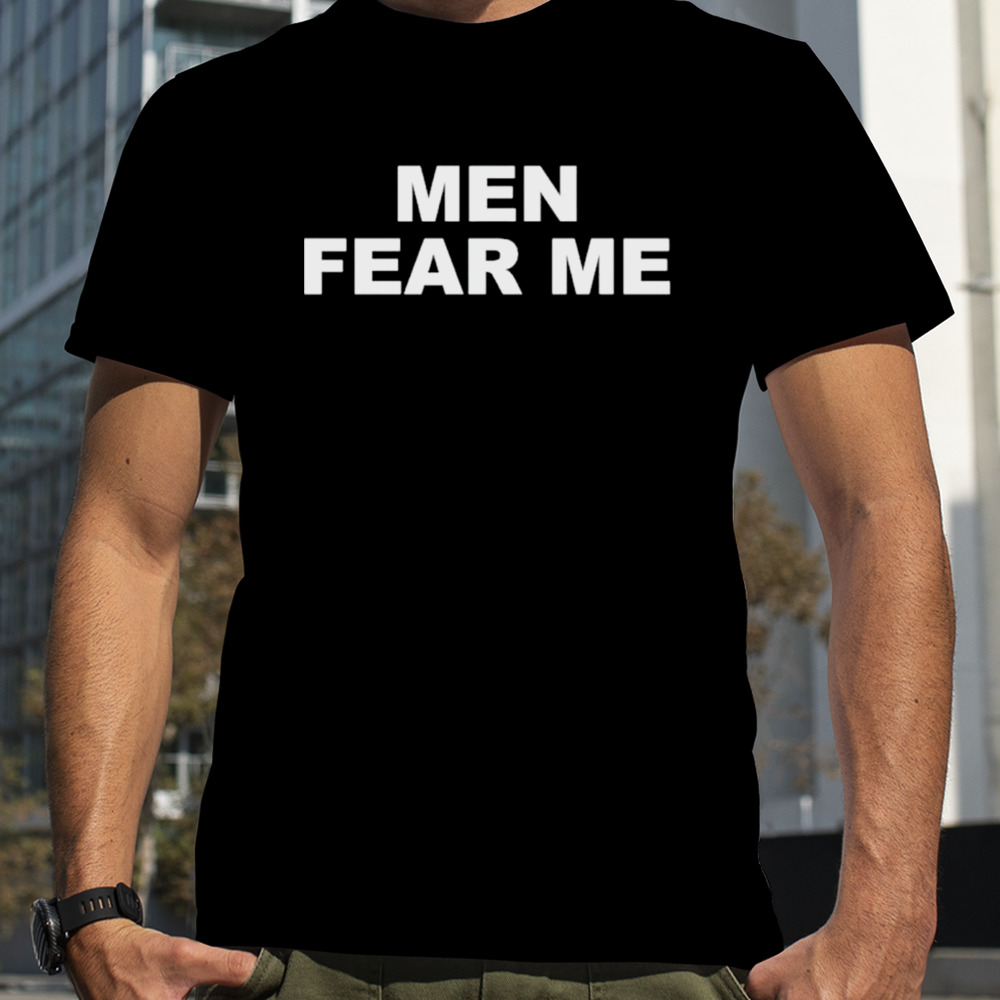 Men fear me shirt