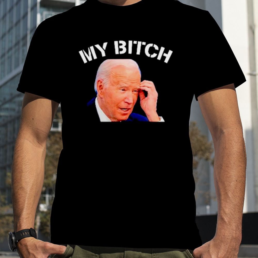 My bitch Joe Biden shirt