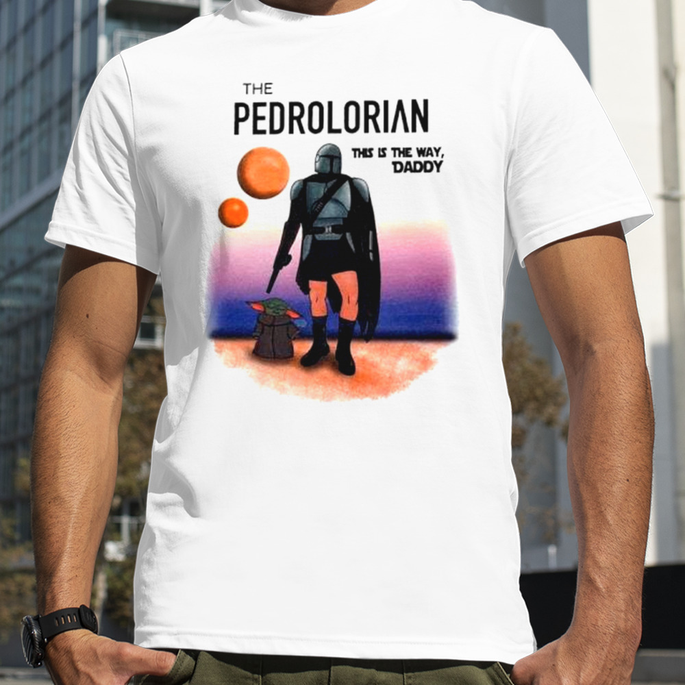 The pedrolorian this is the way daddy shirt