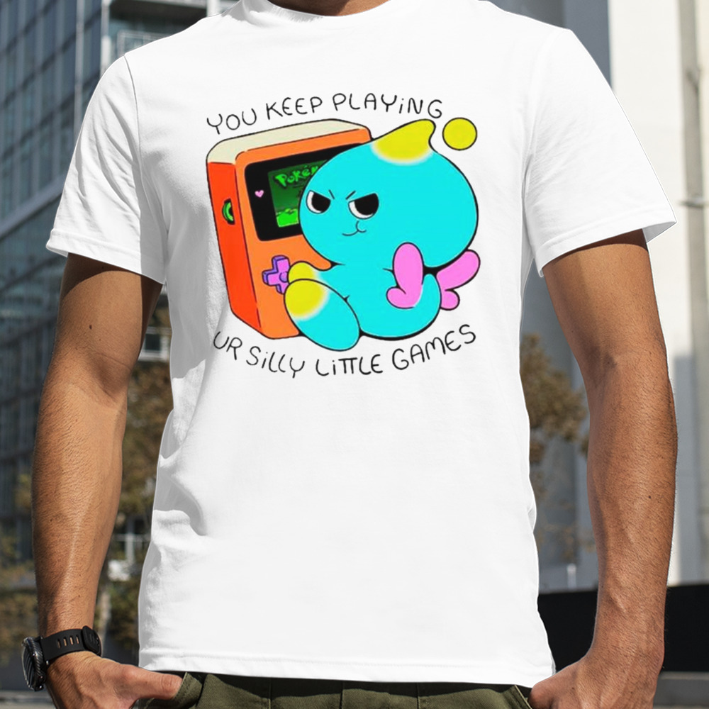 You keep playing ur silly little games shirt