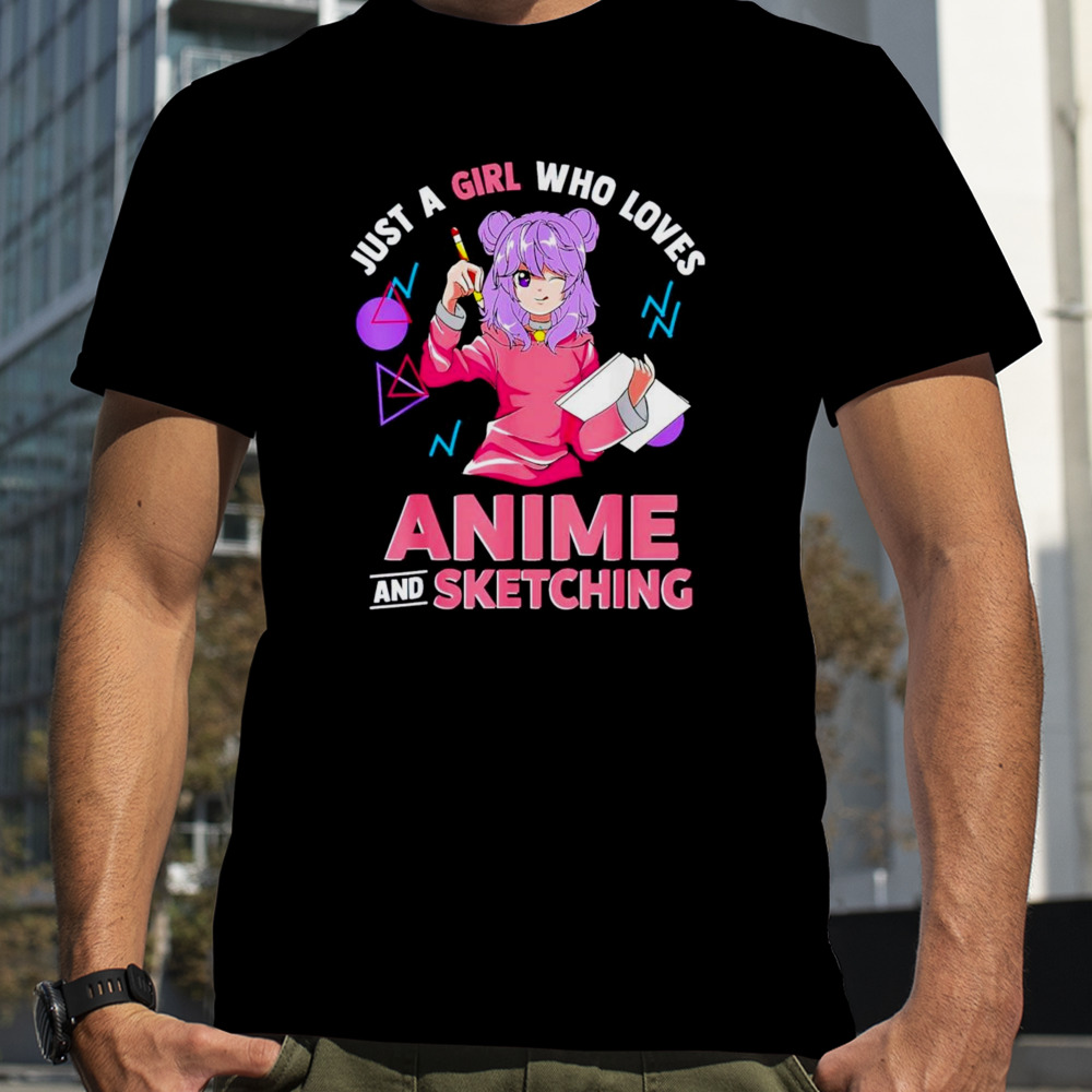 Just a girl who loves anime and sketching shirt