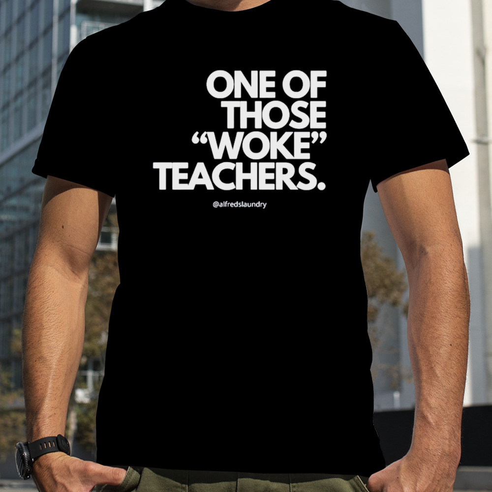 One of those woke teachers shirt