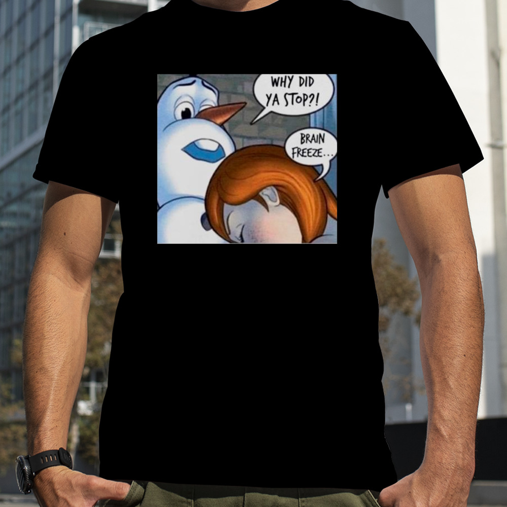 Why did ya stop brain Freeze shirt