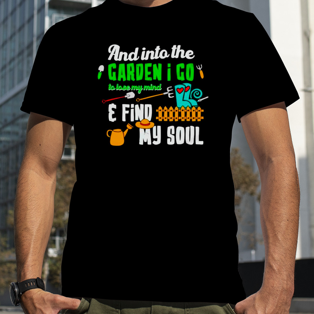 And into the garden I go quote plant shirt