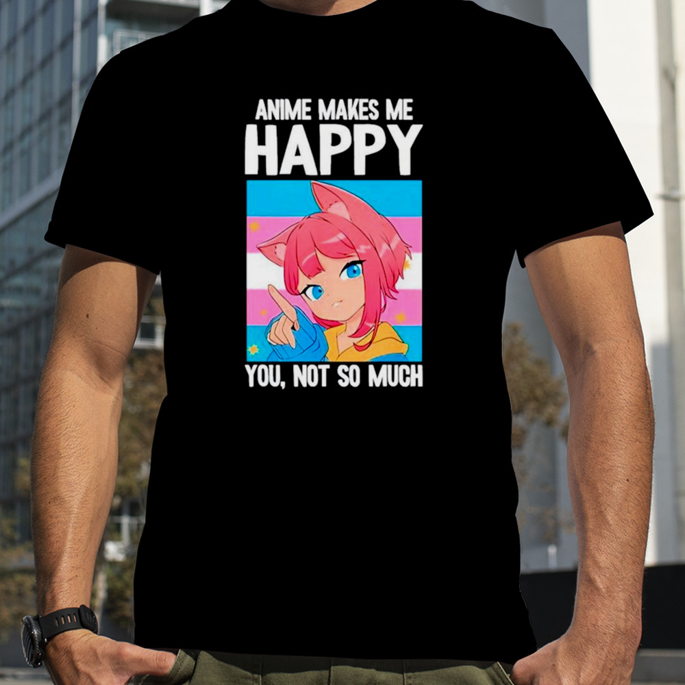 Anime makes me happy you not so much LGBTQ transgender shirt