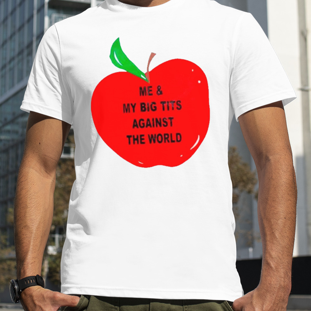 Apple me and my big tits against the world shirt