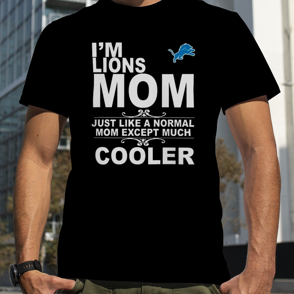 Detroit Lions I’m Lions Mom Just Like A Normal Mom Except Much Cooler T-Shirt