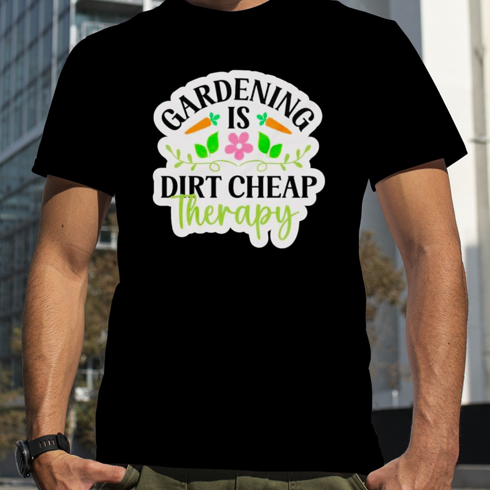 Gardening is dirt cheap therapy funny plan shirt