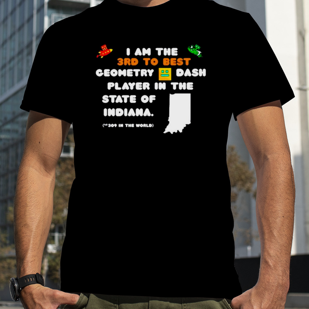 I am the 3rd to best geometry dash player in the state of Indiana shirt