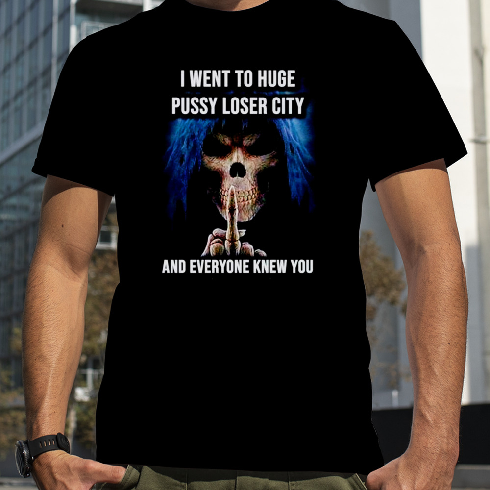 I went to huge pussy loser city and everyone knew you skeleton middle finger shirt