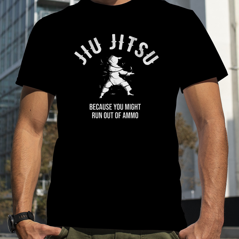 Jiu Jitsu Because You Might Run Out Of Ammo Martial Art shirt