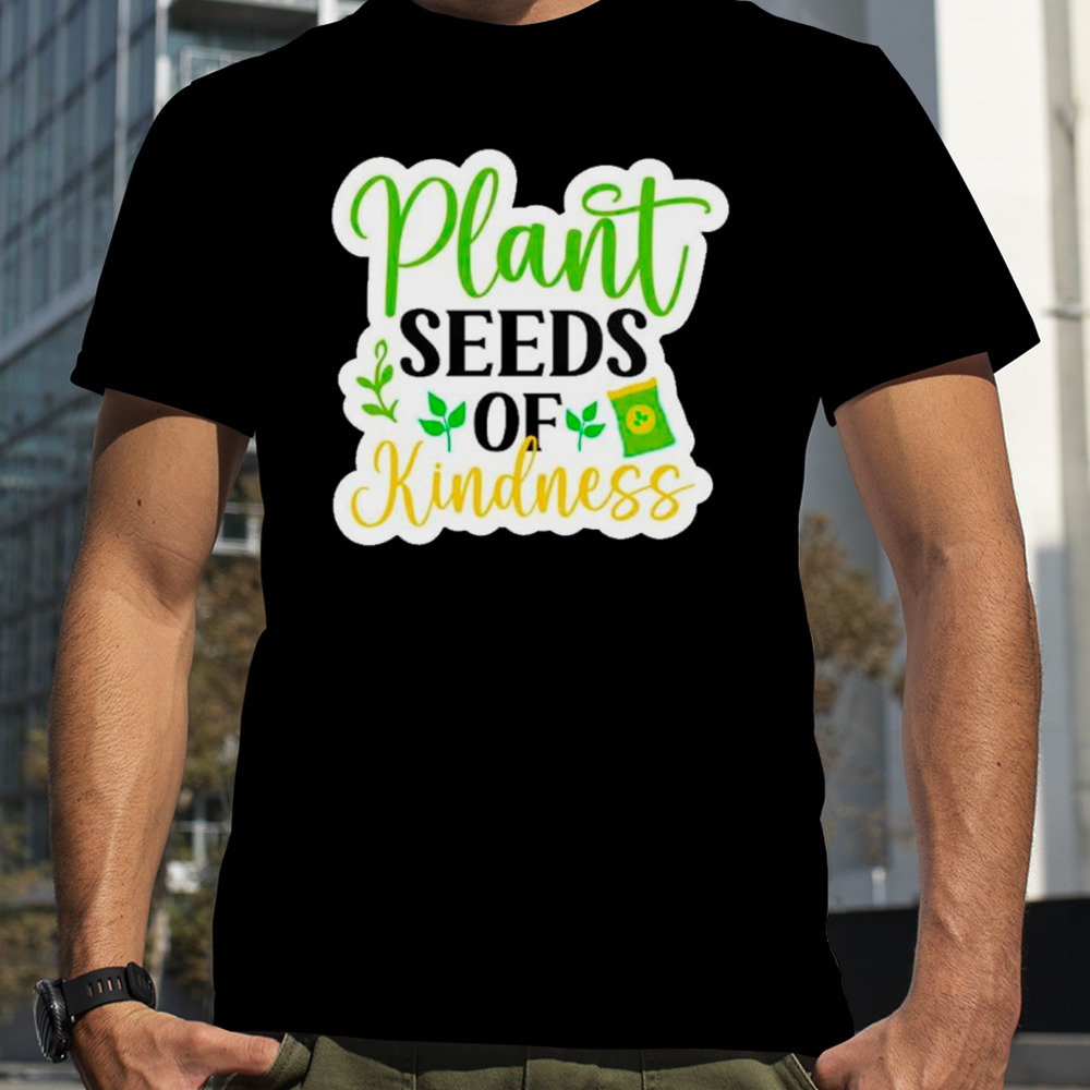 Plant seeds of kindness positive plant shirt