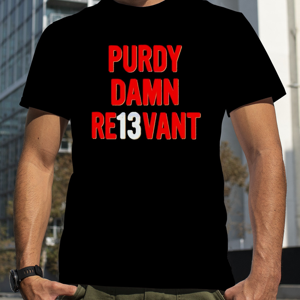 Purdy Damn Relevant San Francisco 49ers Player shirt