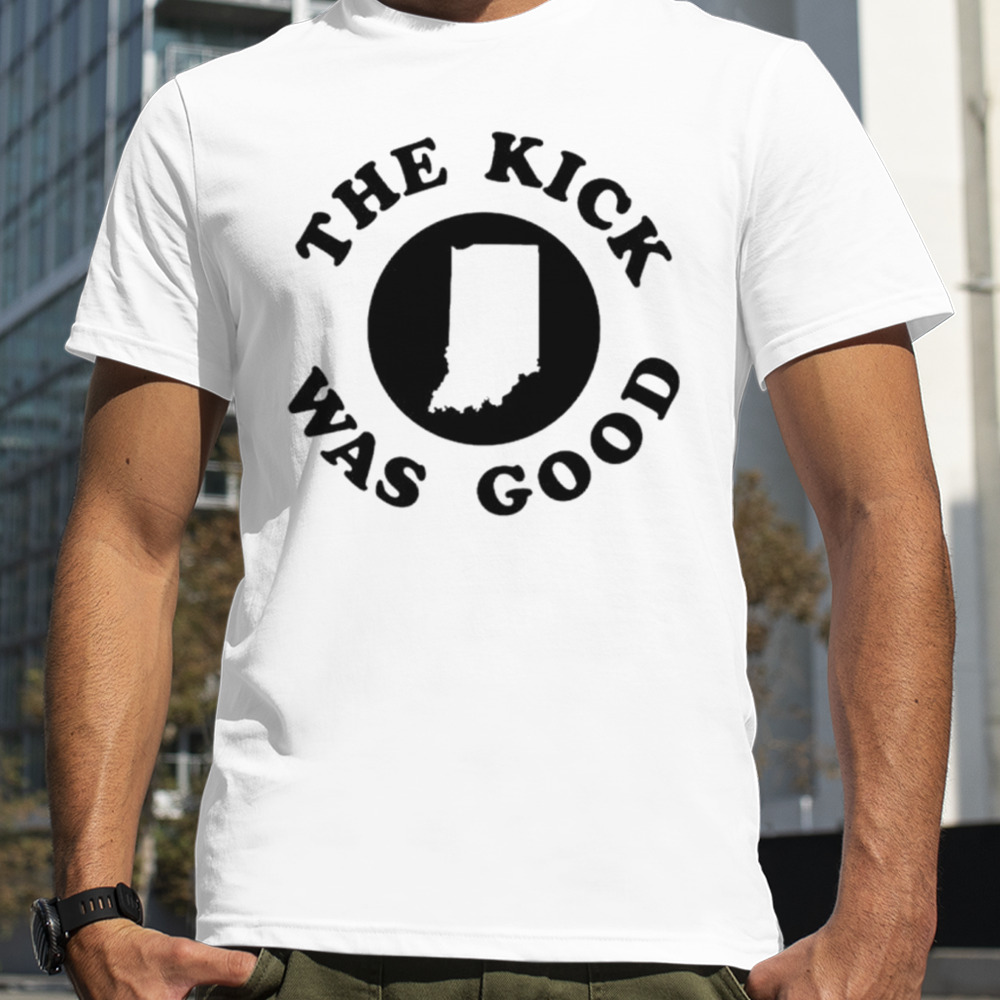 The kick was good shirt