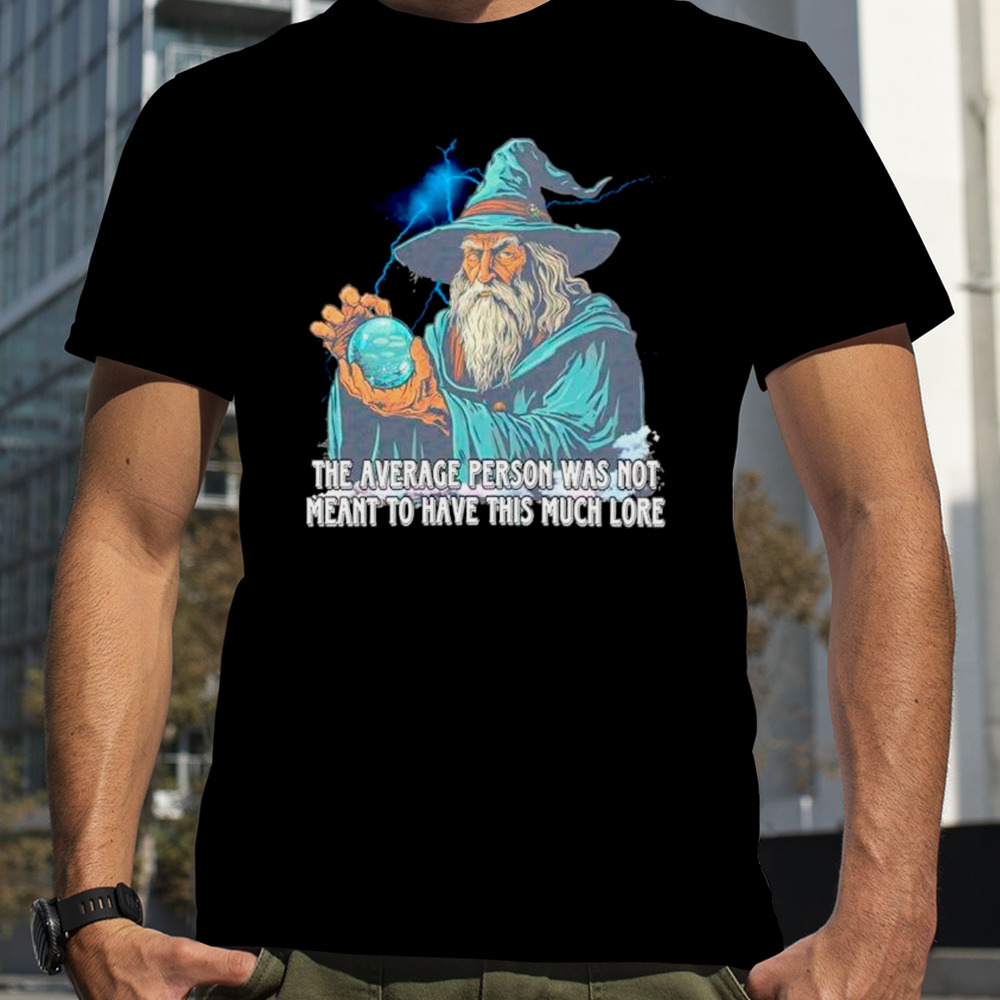 Wizard the average person was not meant to have this much lore shirt